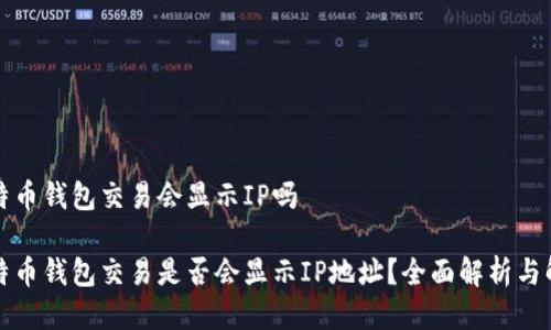比特币钱包交易会显示IP吗

比特币钱包交易是否会显示IP地址？全面解析与解答