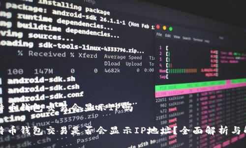 比特币钱包交易会显示IP吗

比特币钱包交易是否会显示IP地址？全面解析与解答