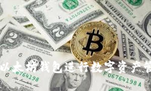 如何利用以太坊钱包进行数字资产管理和交易