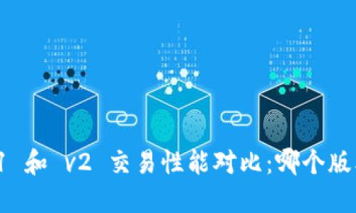 : TP钱包 v1 和 v2 交易性能对比：哪个版本更适合你？
