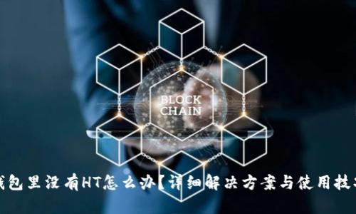 : TP钱包里没有HT怎么办？详细解决方案与使用技巧指南