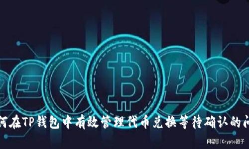 如何在TP钱包中有效管理代币兑换等待确认的问题
