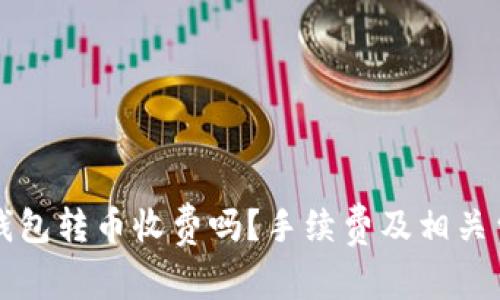 比特派钱包转币收费吗？手续费及相关费用解析