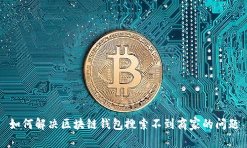 如何解决区块链钱包搜索不到商家的问题