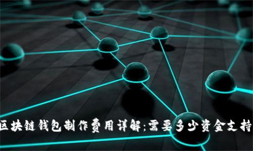 区块链钱包制作费用详解:需要多少资金支持?
