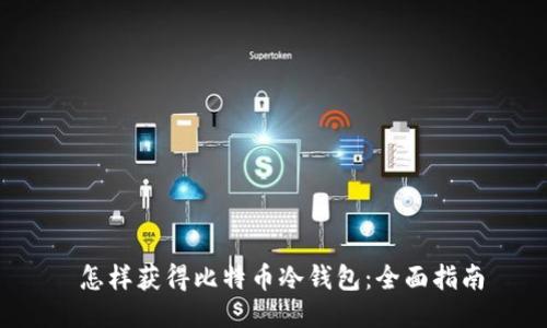  怎样获得比特币冷钱包：全面指南