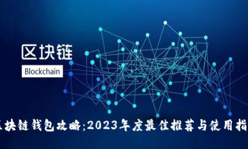 区块链钱包攻略：2023年度最佳推荐与使用指南