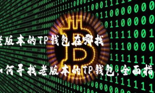 老版本的TP钱包在哪找

如何寻找老版本的TP钱包：全面指南