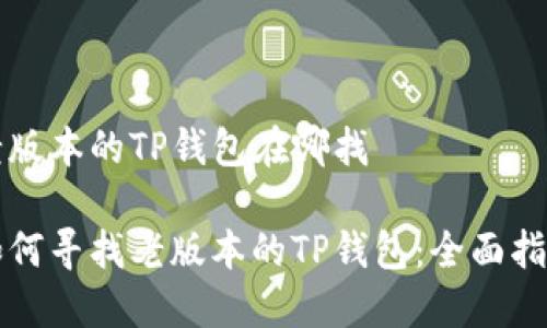 老版本的TP钱包在哪找

如何寻找老版本的TP钱包：全面指南