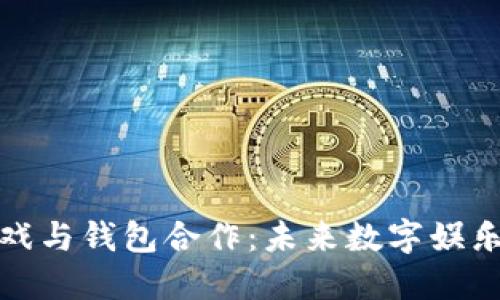 区块链游戏与钱包合作：未来数字娱乐的新机遇