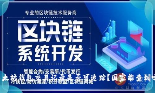 以太坊钱包交易记录是否可追踪？国家能查到吗？