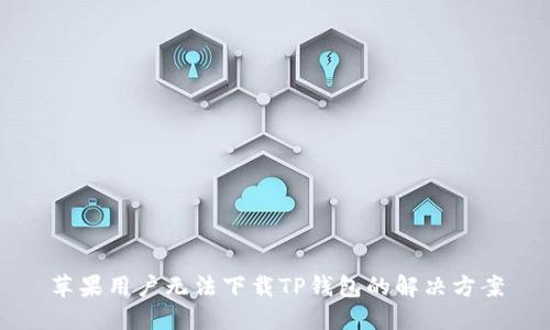 苹果用户无法下载TP钱包的解决方案