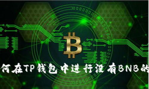 : 如何在TP钱包中进行没有BNB的交易