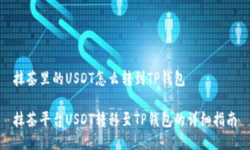 抹茶里的USDT怎么转到TP钱包

抹茶平台USDT转移至TP钱包的详细指南