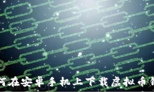   
如何在安卓手机上下载虚拟币钱包