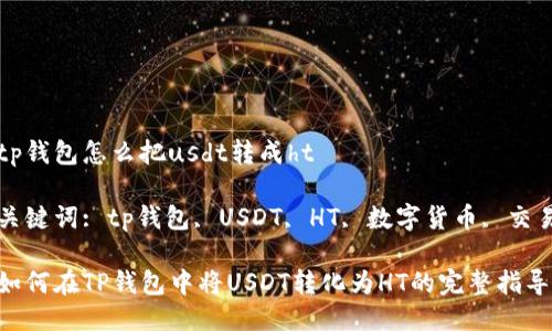 tp钱包怎么把usdt转成ht

关键词: tp钱包, USDT, HT, 数字货币, 交易

如何在TP钱包中将USDT转化为HT的完整指导