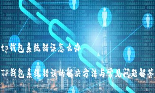tp钱包系统错误怎么办

TP钱包系统错误的解决方法与常见问题解答