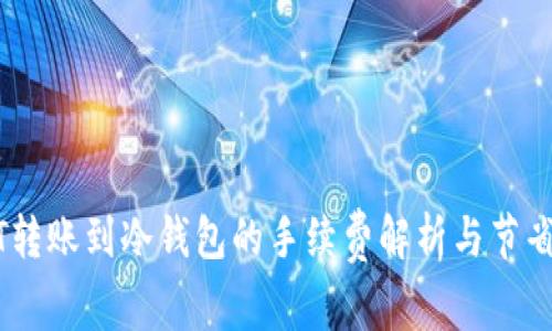 USDT转账到冷钱包的手续费解析与节省技巧