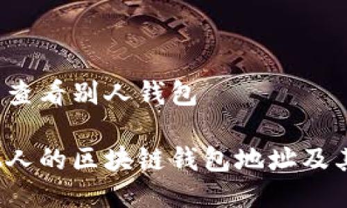 区块链怎么查看别人钱包

如何查看他人的区块链钱包地址及其交易记录？