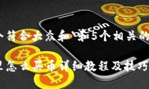 思考一个符合大众和 和5个相关的关键词 

TP钱包里怎么买币详细教程及技巧
