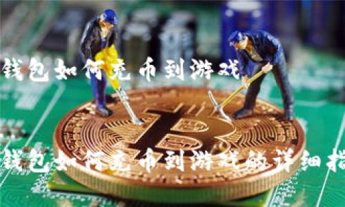 tp钱包如何充币到游戏

:
tp钱包如何充币到游戏的详细指南