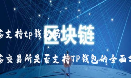 抹茶支持tp钱包吗

抹茶交易所是否支持TP钱包的全面分析