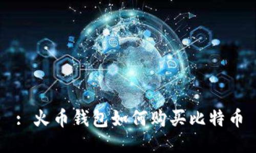 : 火币钱包如何购买比特币