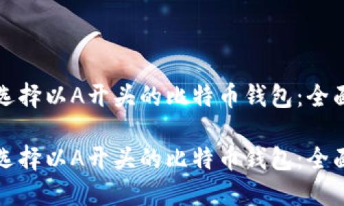 如何选择以A开头的比特币钱包：全面指南

如何选择以A开头的比特币钱包：全面指南