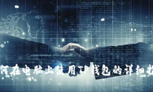 如何在电脑上使用TP钱包的详细指南
