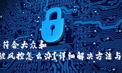 思考一个符合大众和  
 TP钱包被风控怎么办？详细解决方法与经验分享