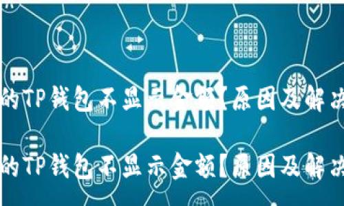 :
为什么我的TP钱包不显示金额？原因及解决方案详解

为什么我的TP钱包不显示金额？原因及解决方案详解