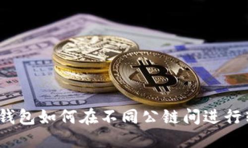 : TP钱包如何在不同公链间进行转账?