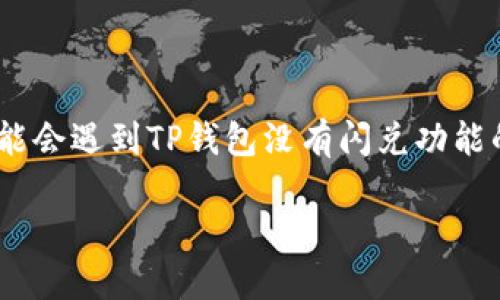 TP钱包（TokenPocket）是一个多链数字货币钱包，用户可以在上面管理和交易多种不同的数字资产。然而，一些用户可能会遇到TP钱包没有闪兑功能的问题，尤其是在他们希望快速兑换资产时。本文将深入探讨如何为TP钱包添加闪兑功能，并对相关问题进行详细解答。

如何在TP钱包中添加闪兑功能