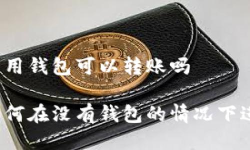 比特币不用钱包可以转账吗

比特币如何在没有钱包的情况下进行转账？