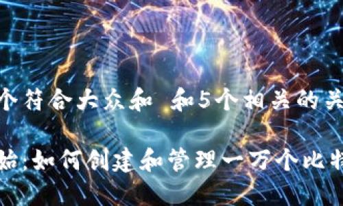 思考一个符合大众和 和5个相关的关键词

从零开始：如何创建和管理一万个比特币钱包