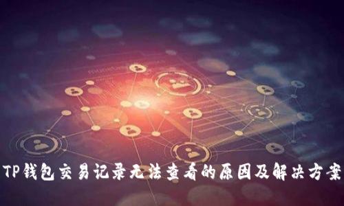 TP钱包交易记录无法查看的原因及解决方案
