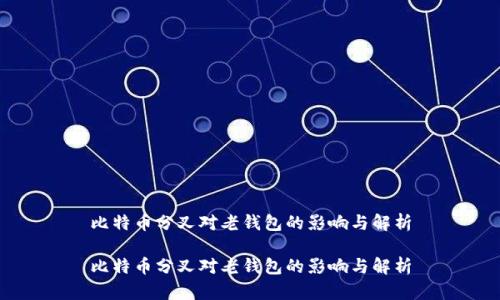 比特币分叉对老钱包的影响与解析
比特币分叉对老钱包的影响与解析