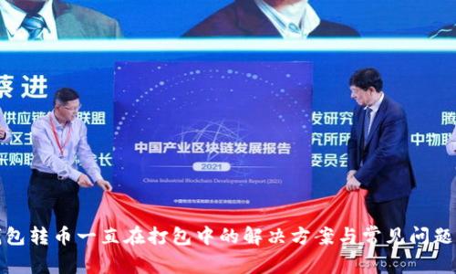 TP钱包转币一直在打包中的解决方案与常见问题解答