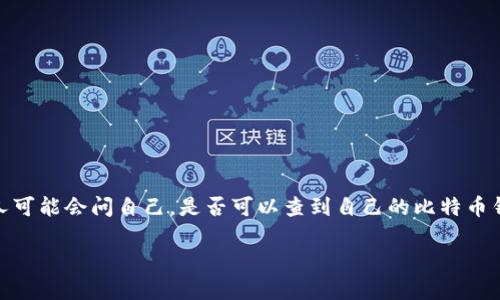 比特币钱包能查到吗是一个热门问题，尤其是伴随着比特币等加密货币的快速发展，越来越多的人开始关注加密货币的安全性和隐私性。许多人可能会问自己，是否可以查到自己的比特币钱包，或者他人的比特币钱包，以及相关的交易信息。为了更好地解答这个问题，我们需要深入了解比特币的相关机制、钱包的类型以及隐私性等。

比特币钱包能查到吗？深入解析比特币的隐私与安全性