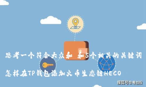 思考一个符合大众和 和5个相关的关键词

怎样在TP钱包添加火币生态链HECO