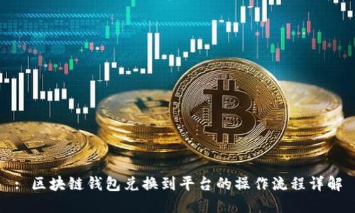 : 区块链钱包兑换到平台的操作流程详解
