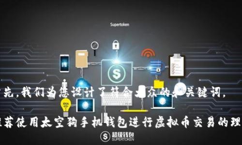 首先，我们为您设计了符合大众的和关键词。

推荐使用太空狗手机钱包进行虚拟币交易的理由