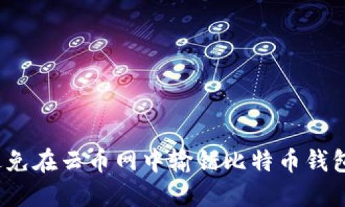 如何避免在云币网中输错比特币钱包地址？