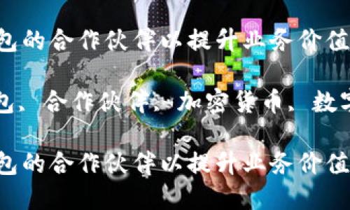 如何寻找比特币钱包的合作伙伴以提升业务价值

关键词: 比特币钱包, 合作伙伴, 加密货币, 数字资产, 区块链技术

如何寻找比特币钱包的合作伙伴以提升业务价值