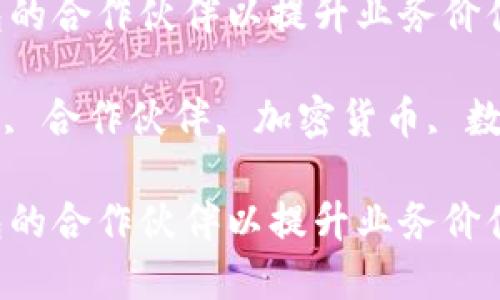 如何寻找比特币钱包的合作伙伴以提升业务价值

关键词: 比特币钱包, 合作伙伴, 加密货币, 数字资产, 区块链技术

如何寻找比特币钱包的合作伙伴以提升业务价值