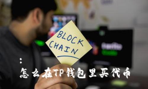 :
怎么在TP钱包里买代币