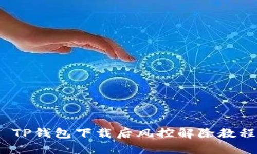  TP钱包下载后风控解除教程