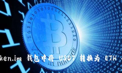 如何在 Token.im 钱包中将 USDT 转换为 ETH 的详细指南