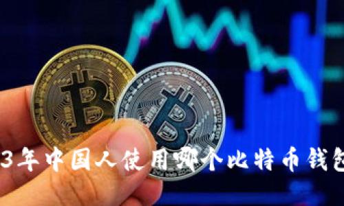 : 2023年中国人使用哪个比特币钱包更好？
