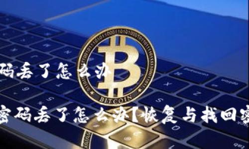 以太坊钱包密码丢了怎么办

: 以太坊钱包密码丢了怎么办？恢复与找回密码的详细指南